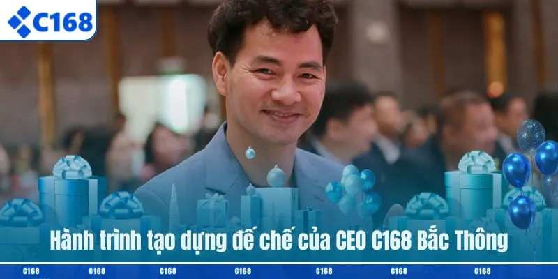 Hành trình tạo dựng đế chế của CEO C168 Bắc Thông